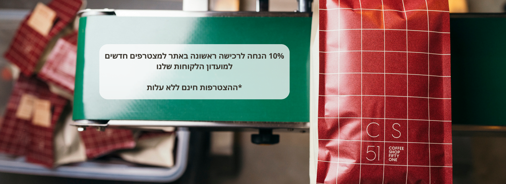 10% הנחה לרכישה ראשונה באתר למצטרפים חדשים למועדון הלקוחות הצטרפות חינם ללא עלות